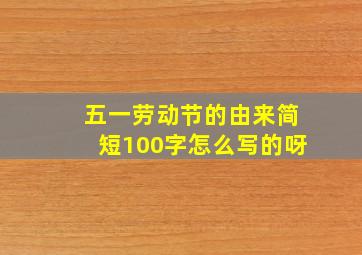 五一劳动节的由来简短100字怎么写的呀