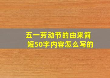 五一劳动节的由来简短50字内容怎么写的