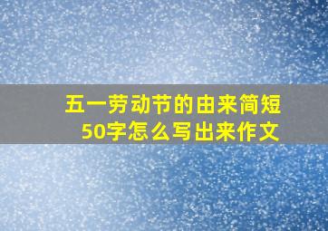 五一劳动节的由来简短50字怎么写出来作文