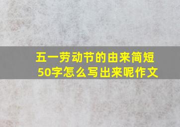 五一劳动节的由来简短50字怎么写出来呢作文