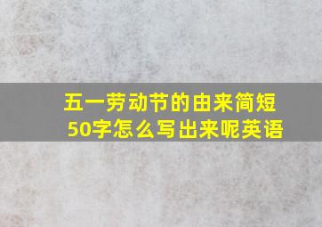 五一劳动节的由来简短50字怎么写出来呢英语