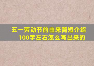 五一劳动节的由来简短介绍100字左右怎么写出来的