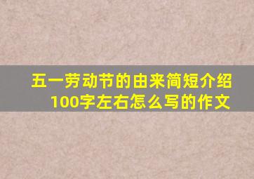 五一劳动节的由来简短介绍100字左右怎么写的作文