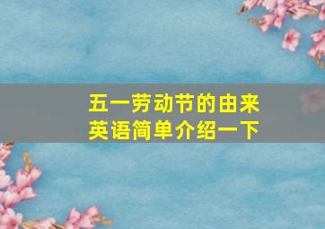 五一劳动节的由来英语简单介绍一下