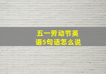 五一劳动节英语5句话怎么说