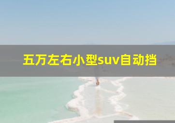 五万左右小型suv自动挡