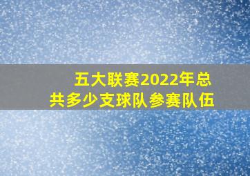 五大联赛2022年总共多少支球队参赛队伍