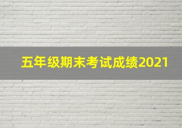 五年级期末考试成绩2021