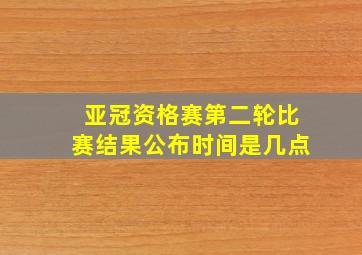 亚冠资格赛第二轮比赛结果公布时间是几点