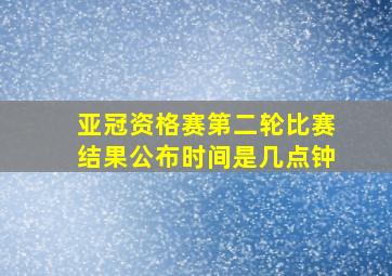 亚冠资格赛第二轮比赛结果公布时间是几点钟