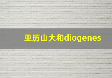 亚历山大和diogenes