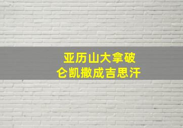 亚历山大拿破仑凯撒成吉思汗