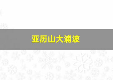 亚历山大浦波