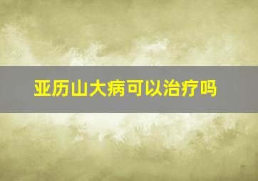 亚历山大病可以治疗吗