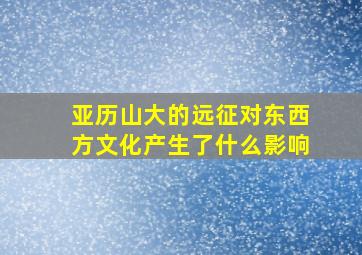 亚历山大的远征对东西方文化产生了什么影响