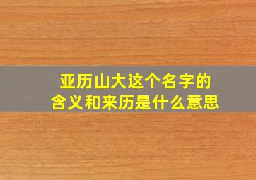 亚历山大这个名字的含义和来历是什么意思