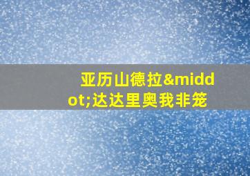 亚历山德拉·达达里奥我非笼