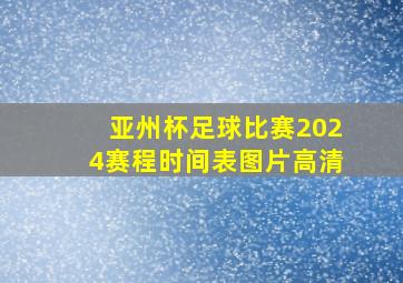 亚州杯足球比赛2024赛程时间表图片高清