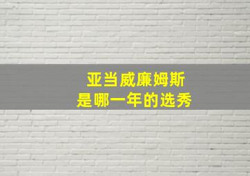 亚当威廉姆斯是哪一年的选秀