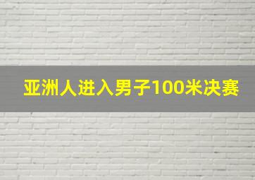 亚洲人进入男子100米决赛