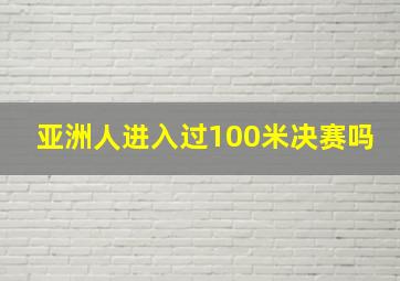 亚洲人进入过100米决赛吗