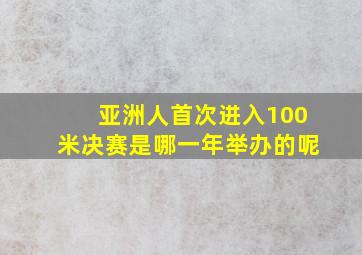 亚洲人首次进入100米决赛是哪一年举办的呢