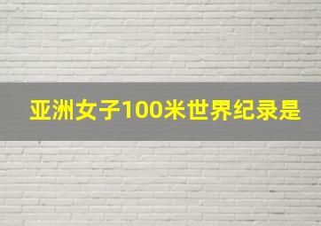 亚洲女子100米世界纪录是