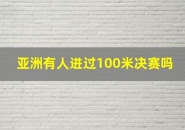 亚洲有人进过100米决赛吗