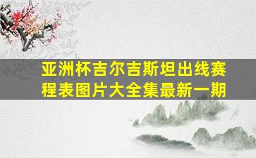 亚洲杯吉尔吉斯坦出线赛程表图片大全集最新一期