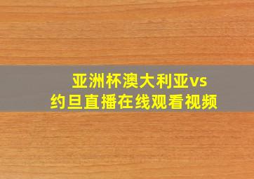 亚洲杯澳大利亚vs约旦直播在线观看视频