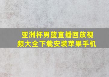 亚洲杯男篮直播回放视频大全下载安装苹果手机