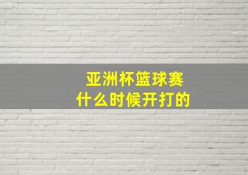 亚洲杯篮球赛什么时候开打的