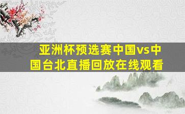 亚洲杯预选赛中国vs中国台北直播回放在线观看