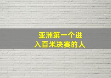 亚洲第一个进入百米决赛的人