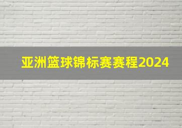 亚洲篮球锦标赛赛程2024