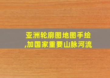 亚洲轮廓图地图手绘,加国家重要山脉河流