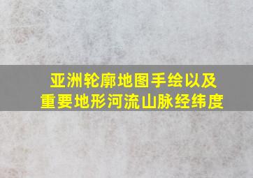 亚洲轮廓地图手绘以及重要地形河流山脉经纬度