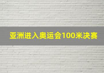 亚洲进入奥运会100米决赛