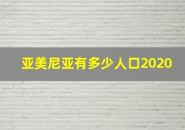 亚美尼亚有多少人口2020