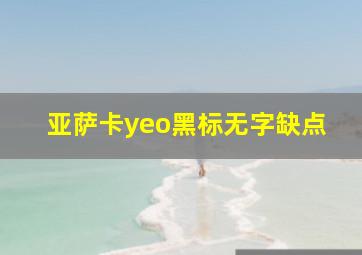 亚萨卡yeo黑标无字缺点