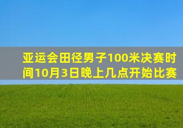 亚运会田径男子100米决赛时间10月3日晚上几点开始比赛