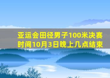 亚运会田径男子100米决赛时间10月3日晚上几点结束