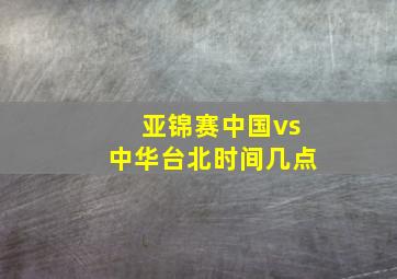 亚锦赛中国vs中华台北时间几点