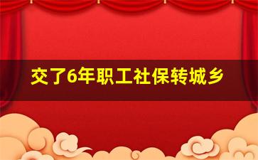 交了6年职工社保转城乡