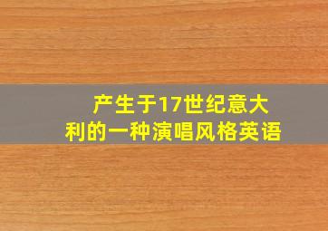 产生于17世纪意大利的一种演唱风格英语