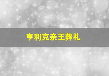 亨利克亲王葬礼