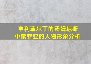 亨利菲尔丁的汤姆琼斯中索菲亚的人物形象分析