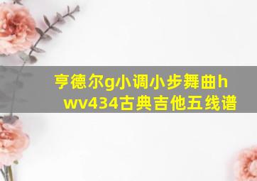 亨德尔g小调小步舞曲hwv434古典吉他五线谱