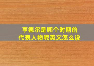 亨德尔是哪个时期的代表人物呢英文怎么说