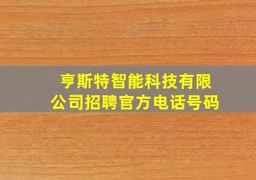 亨斯特智能科技有限公司招聘官方电话号码